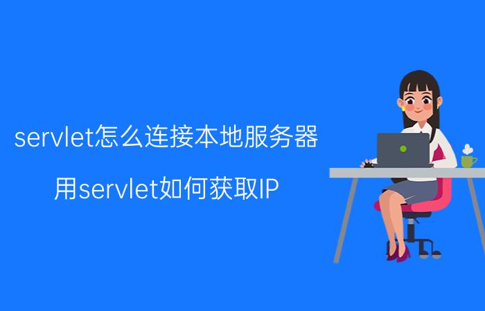 servlet怎么连接本地服务器 用servlet如何获取IP？